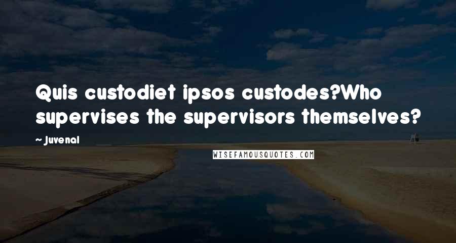 Juvenal Quotes: Quis custodiet ipsos custodes?Who supervises the supervisors themselves?