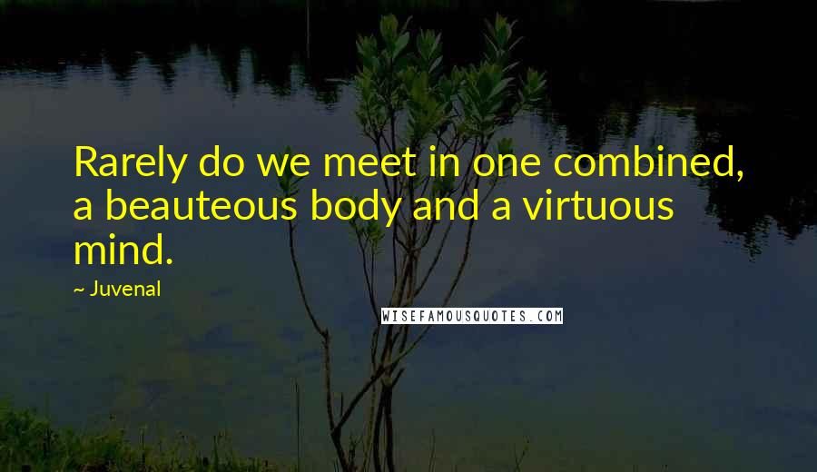 Juvenal Quotes: Rarely do we meet in one combined, a beauteous body and a virtuous mind.