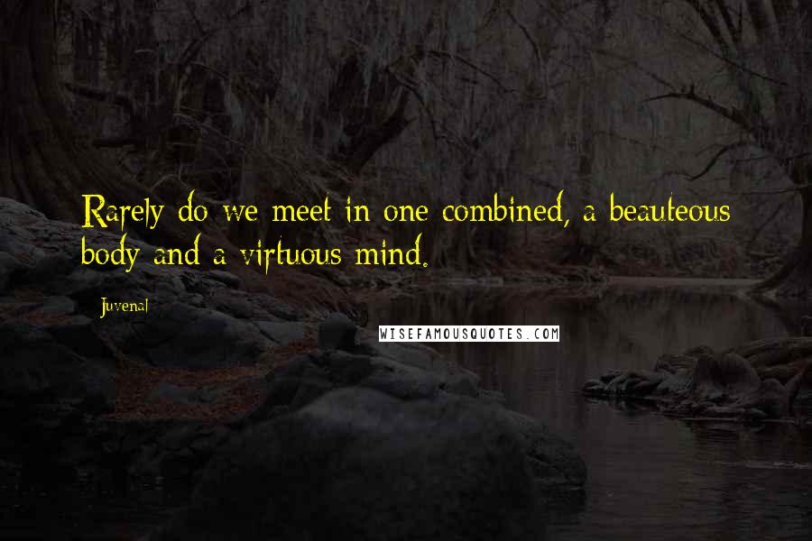 Juvenal Quotes: Rarely do we meet in one combined, a beauteous body and a virtuous mind.