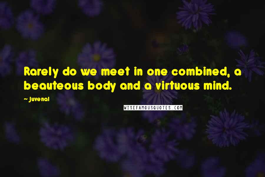 Juvenal Quotes: Rarely do we meet in one combined, a beauteous body and a virtuous mind.