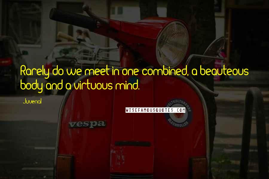 Juvenal Quotes: Rarely do we meet in one combined, a beauteous body and a virtuous mind.