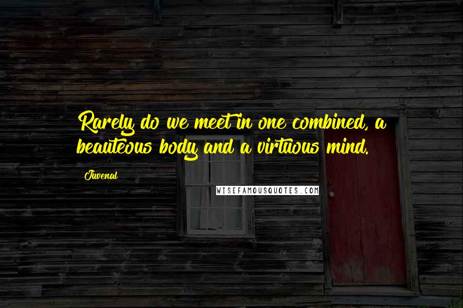 Juvenal Quotes: Rarely do we meet in one combined, a beauteous body and a virtuous mind.