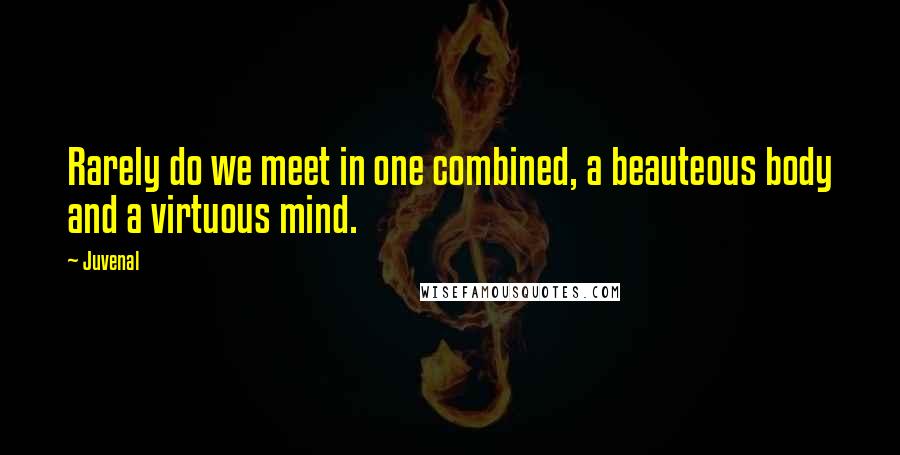 Juvenal Quotes: Rarely do we meet in one combined, a beauteous body and a virtuous mind.