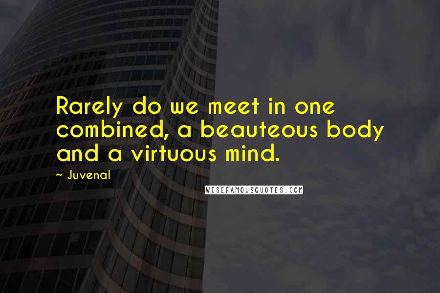 Juvenal Quotes: Rarely do we meet in one combined, a beauteous body and a virtuous mind.
