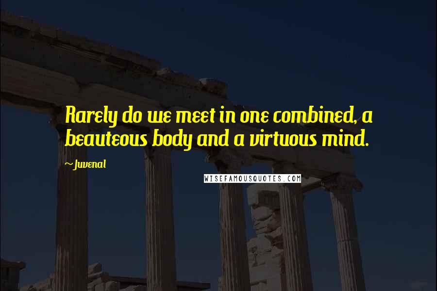 Juvenal Quotes: Rarely do we meet in one combined, a beauteous body and a virtuous mind.