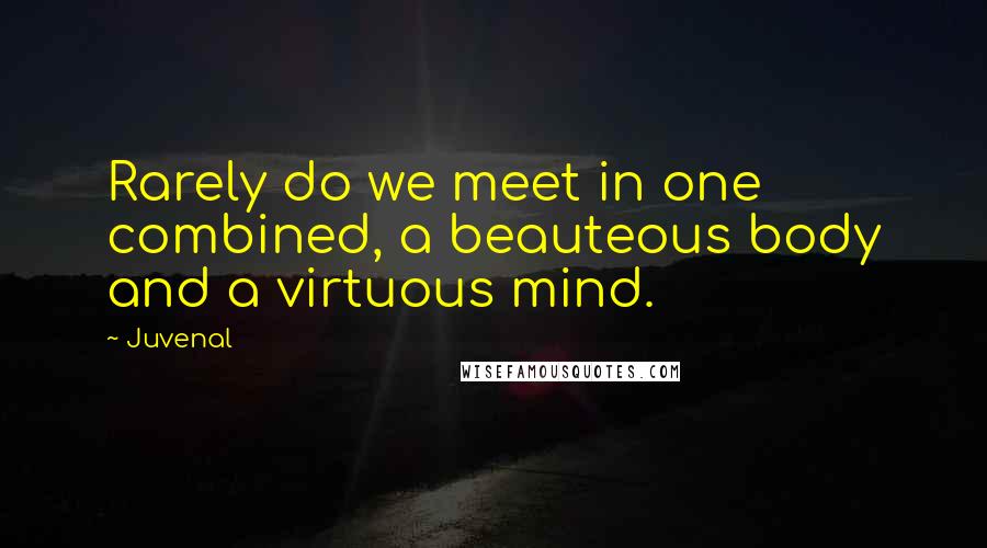 Juvenal Quotes: Rarely do we meet in one combined, a beauteous body and a virtuous mind.