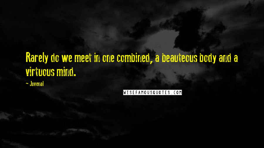 Juvenal Quotes: Rarely do we meet in one combined, a beauteous body and a virtuous mind.