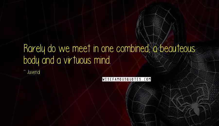 Juvenal Quotes: Rarely do we meet in one combined, a beauteous body and a virtuous mind.