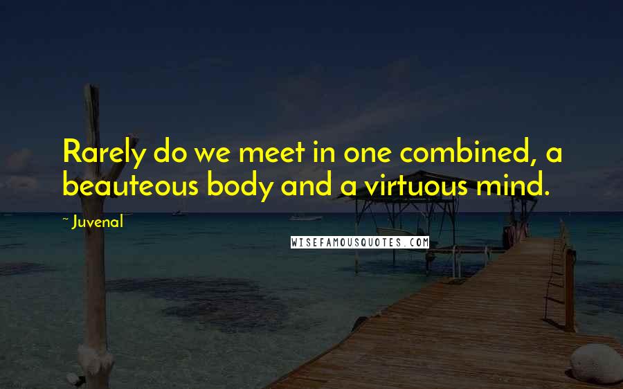 Juvenal Quotes: Rarely do we meet in one combined, a beauteous body and a virtuous mind.