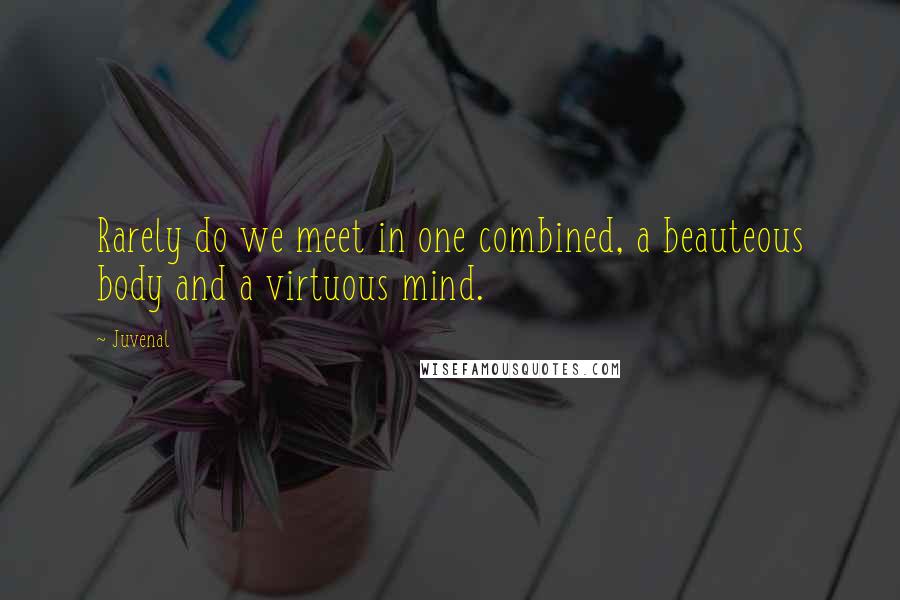 Juvenal Quotes: Rarely do we meet in one combined, a beauteous body and a virtuous mind.