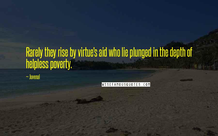 Juvenal Quotes: Rarely they rise by virtue's aid who lie plunged in the depth of helpless poverty.