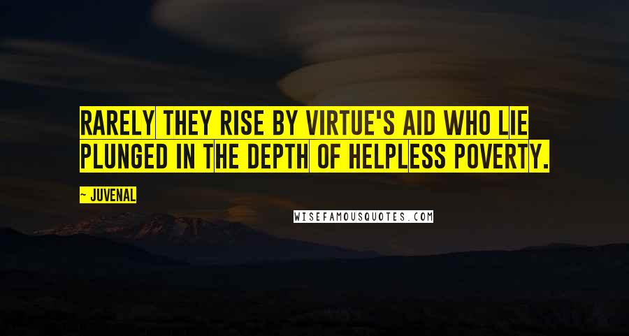 Juvenal Quotes: Rarely they rise by virtue's aid who lie plunged in the depth of helpless poverty.