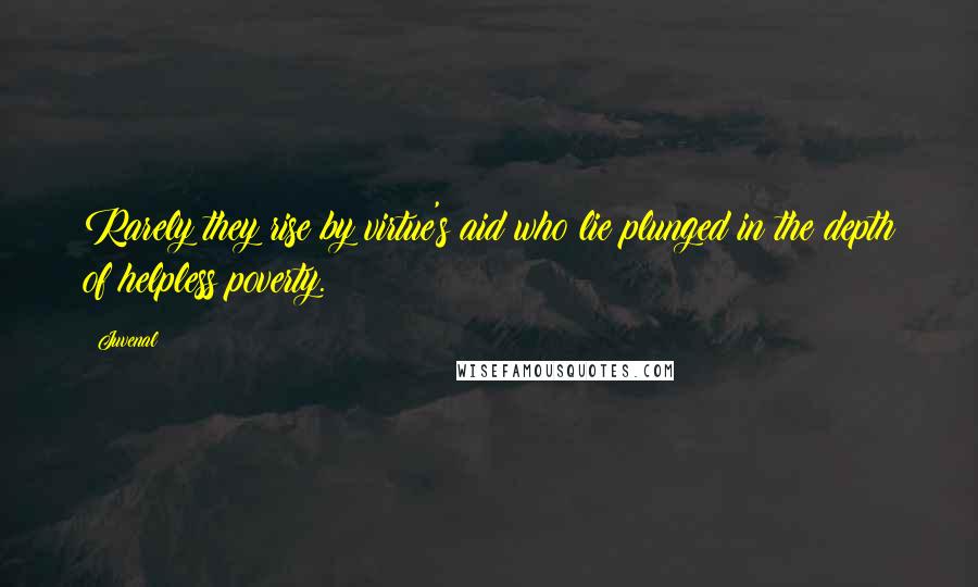 Juvenal Quotes: Rarely they rise by virtue's aid who lie plunged in the depth of helpless poverty.