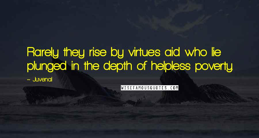 Juvenal Quotes: Rarely they rise by virtue's aid who lie plunged in the depth of helpless poverty.