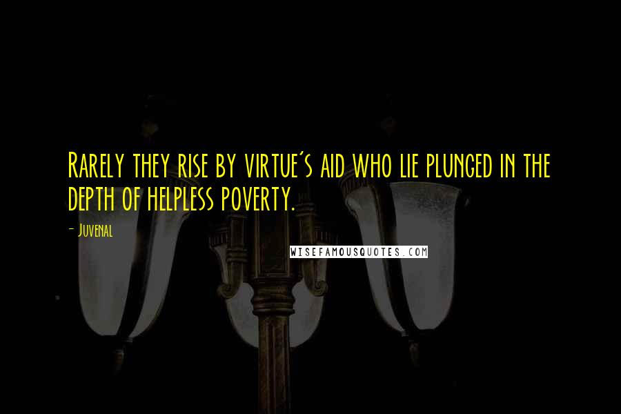 Juvenal Quotes: Rarely they rise by virtue's aid who lie plunged in the depth of helpless poverty.