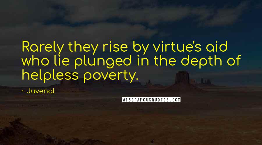 Juvenal Quotes: Rarely they rise by virtue's aid who lie plunged in the depth of helpless poverty.