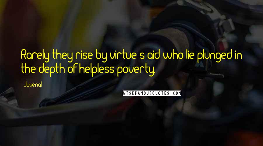 Juvenal Quotes: Rarely they rise by virtue's aid who lie plunged in the depth of helpless poverty.