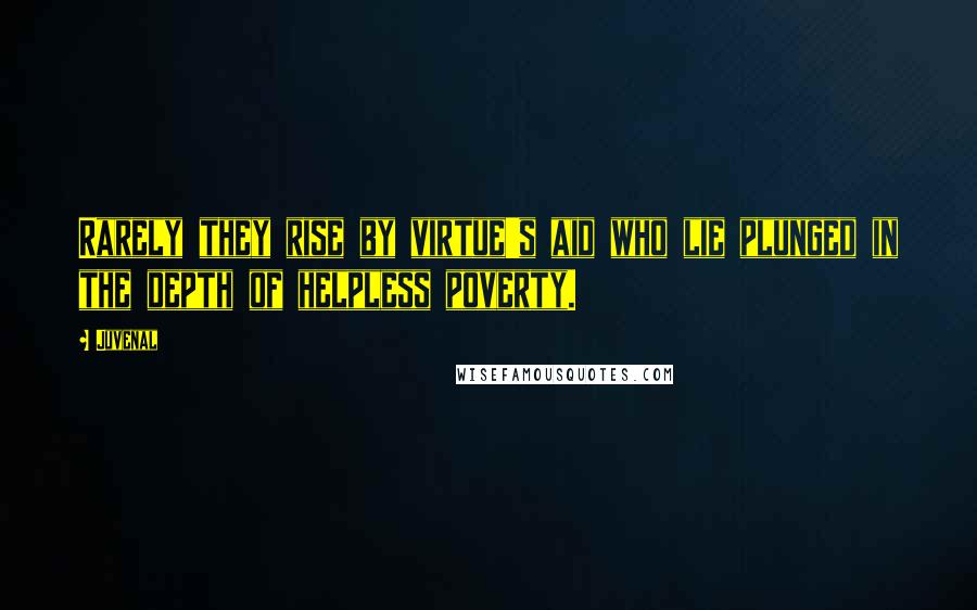 Juvenal Quotes: Rarely they rise by virtue's aid who lie plunged in the depth of helpless poverty.