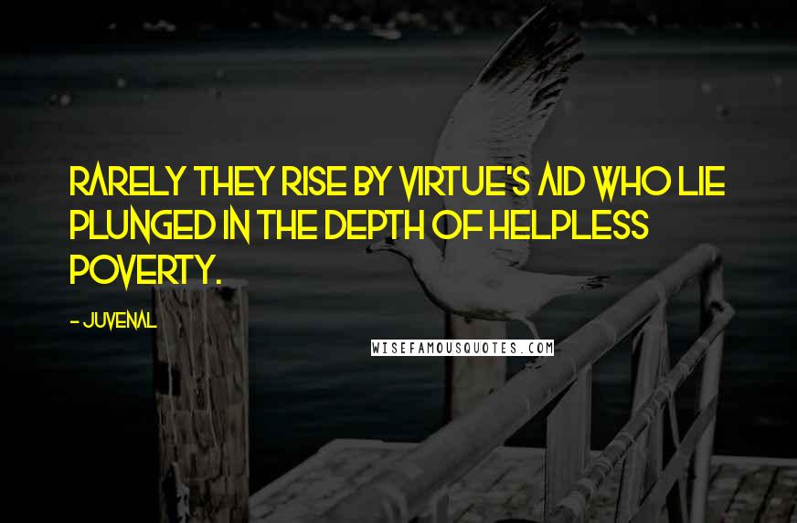 Juvenal Quotes: Rarely they rise by virtue's aid who lie plunged in the depth of helpless poverty.