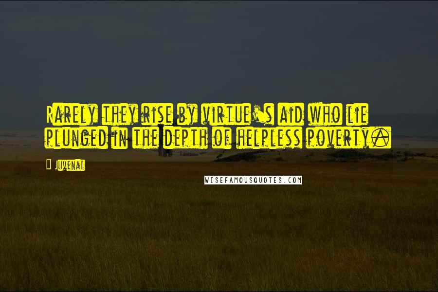 Juvenal Quotes: Rarely they rise by virtue's aid who lie plunged in the depth of helpless poverty.