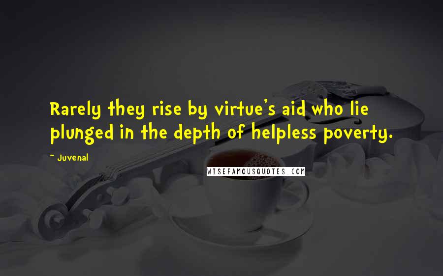 Juvenal Quotes: Rarely they rise by virtue's aid who lie plunged in the depth of helpless poverty.