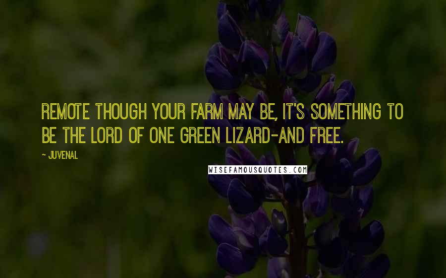 Juvenal Quotes: Remote though your farm may be, It's something to be the lord of one green lizard-and free.