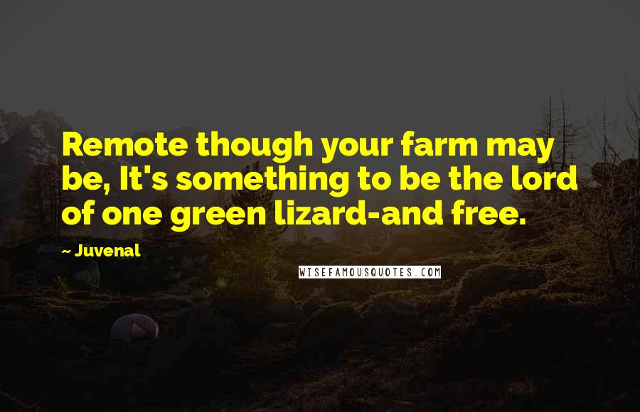 Juvenal Quotes: Remote though your farm may be, It's something to be the lord of one green lizard-and free.