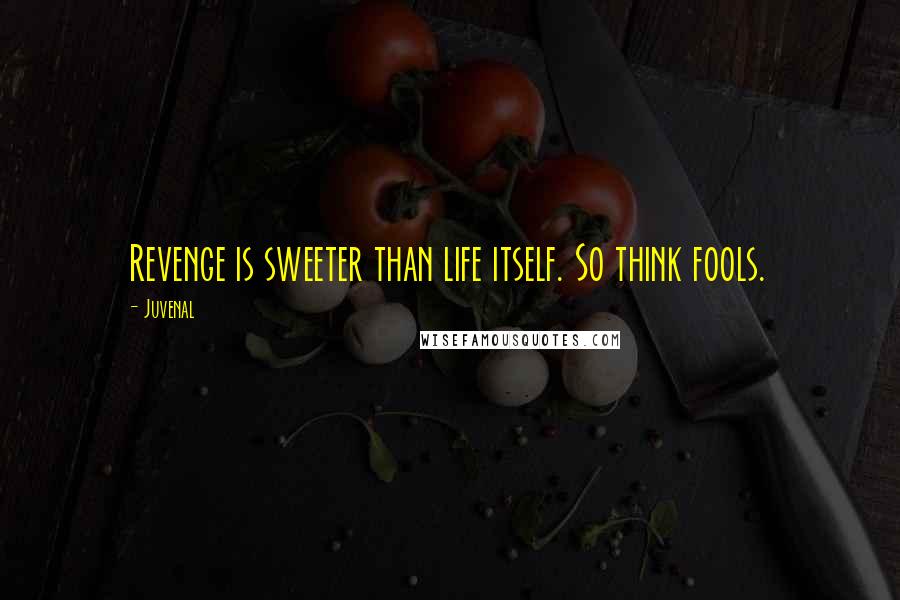 Juvenal Quotes: Revenge is sweeter than life itself. So think fools.