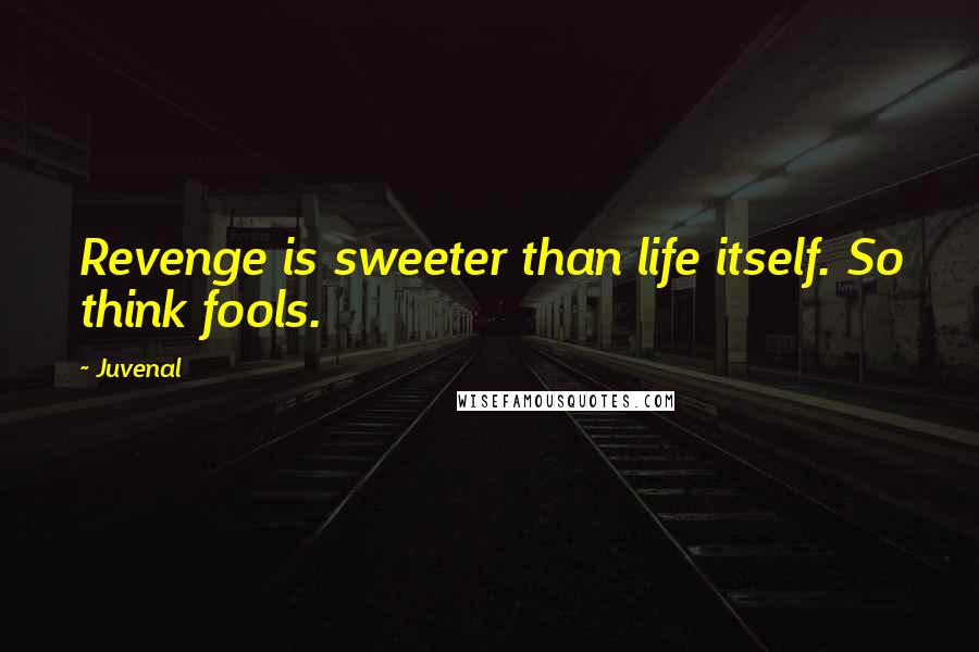 Juvenal Quotes: Revenge is sweeter than life itself. So think fools.