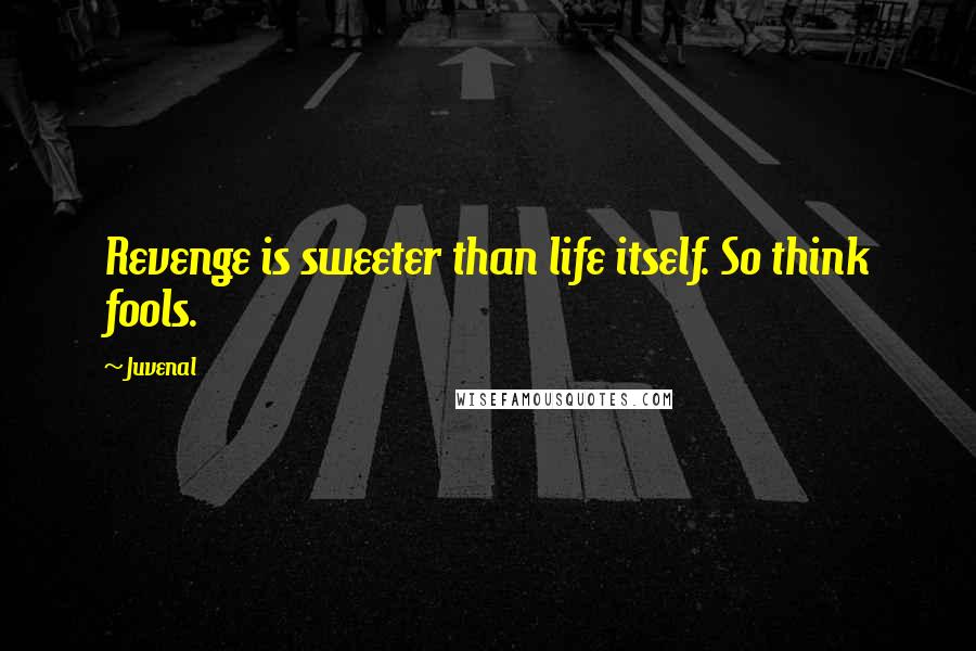 Juvenal Quotes: Revenge is sweeter than life itself. So think fools.