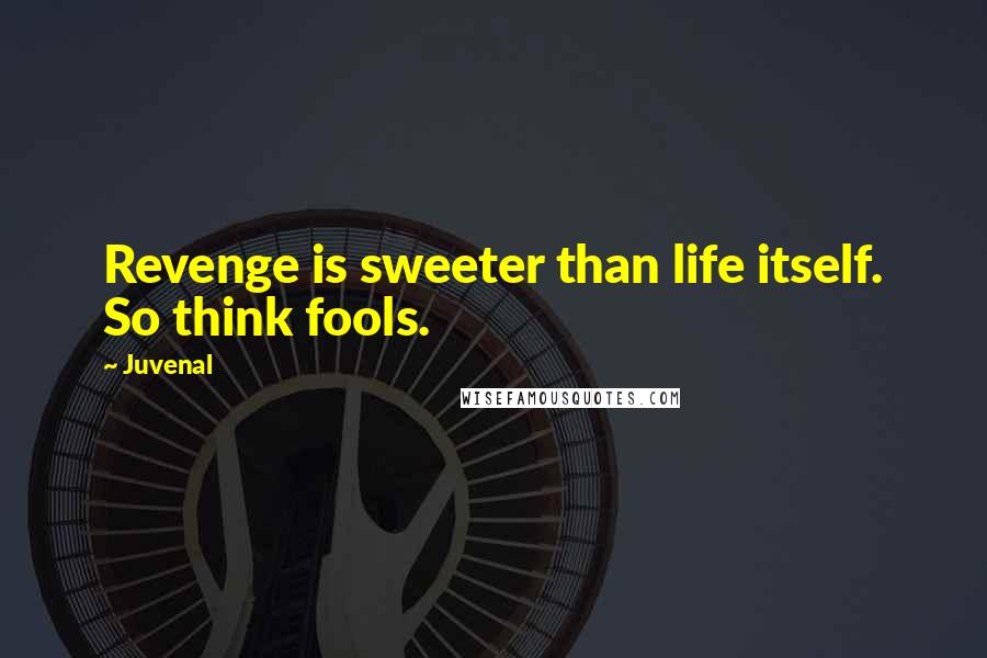 Juvenal Quotes: Revenge is sweeter than life itself. So think fools.