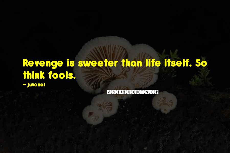 Juvenal Quotes: Revenge is sweeter than life itself. So think fools.