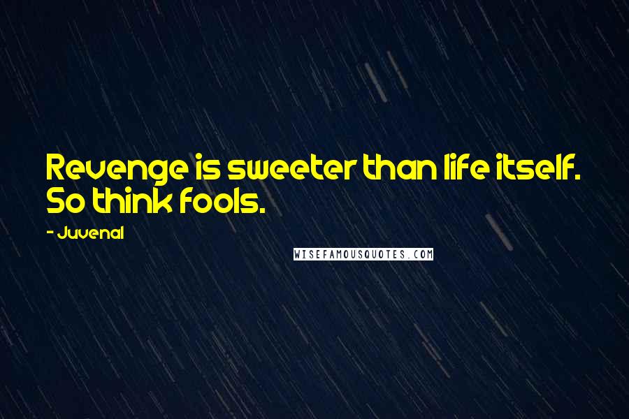 Juvenal Quotes: Revenge is sweeter than life itself. So think fools.