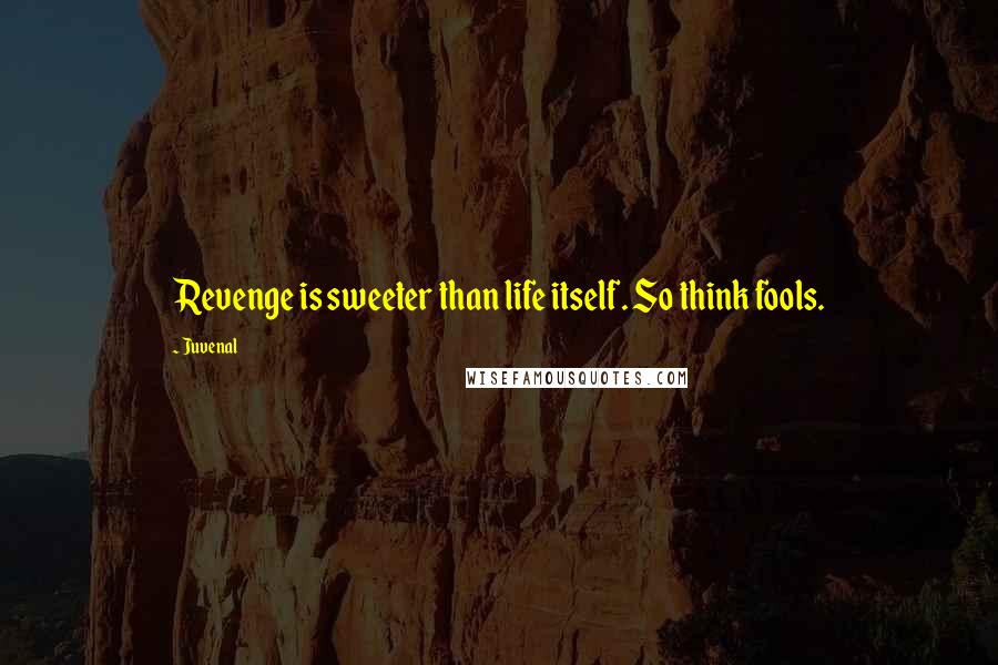 Juvenal Quotes: Revenge is sweeter than life itself. So think fools.
