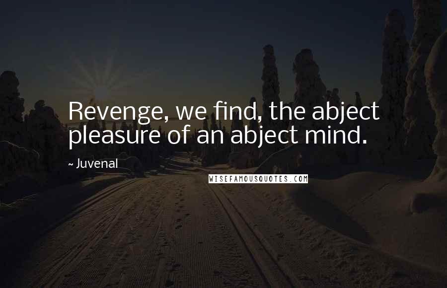 Juvenal Quotes: Revenge, we find, the abject pleasure of an abject mind.