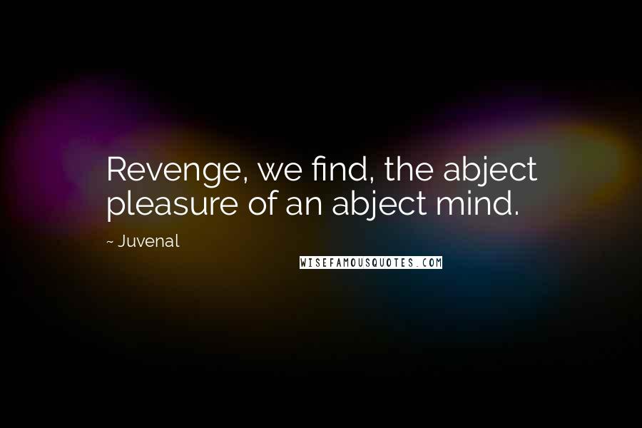 Juvenal Quotes: Revenge, we find, the abject pleasure of an abject mind.