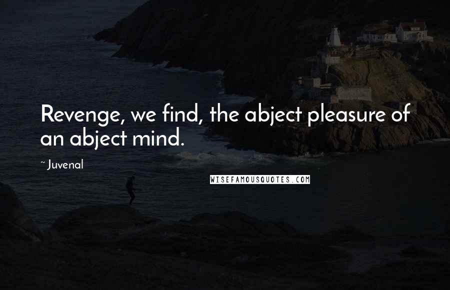 Juvenal Quotes: Revenge, we find, the abject pleasure of an abject mind.