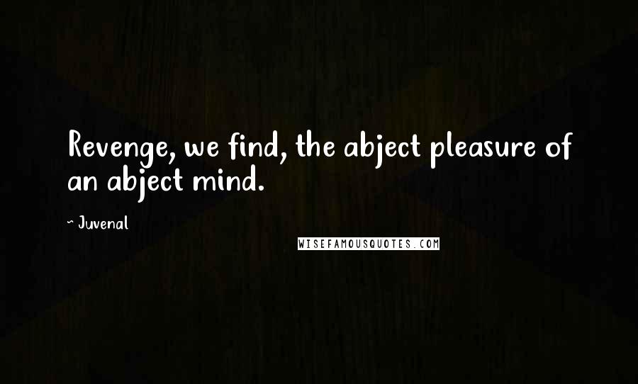 Juvenal Quotes: Revenge, we find, the abject pleasure of an abject mind.