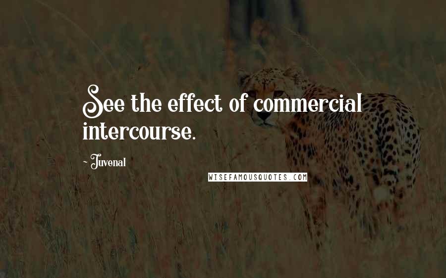 Juvenal Quotes: See the effect of commercial intercourse.