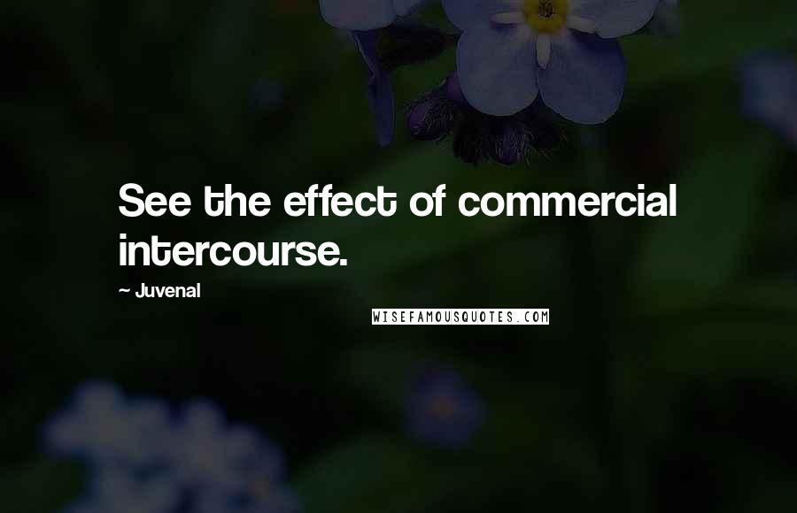 Juvenal Quotes: See the effect of commercial intercourse.