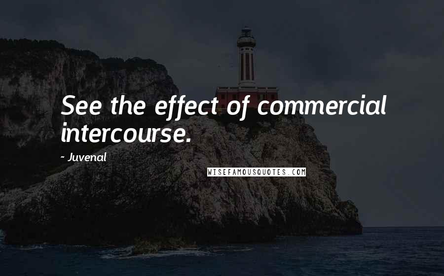 Juvenal Quotes: See the effect of commercial intercourse.