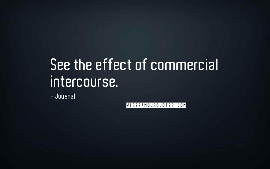 Juvenal Quotes: See the effect of commercial intercourse.