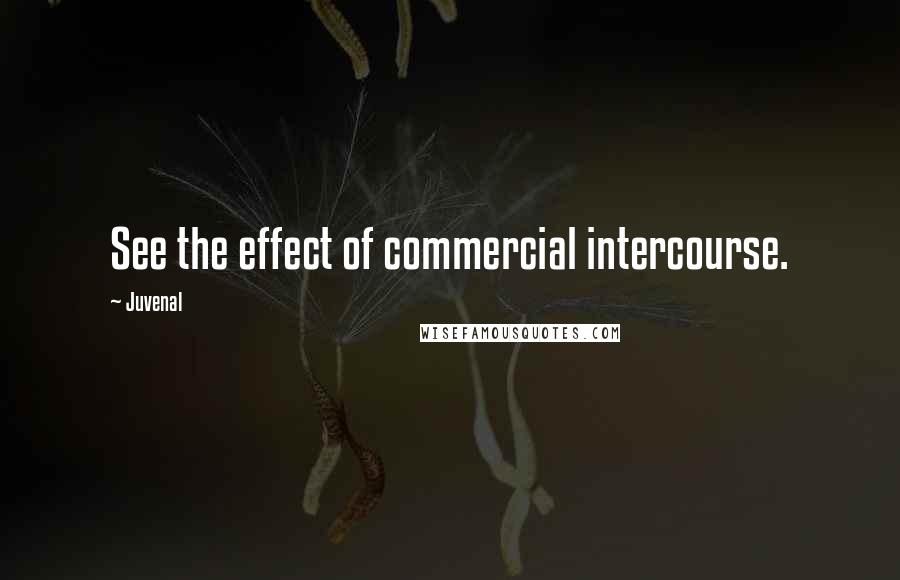 Juvenal Quotes: See the effect of commercial intercourse.