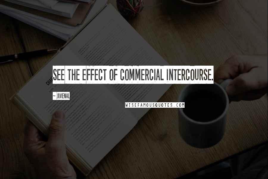 Juvenal Quotes: See the effect of commercial intercourse.