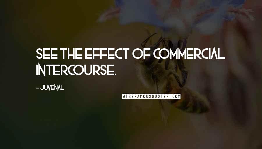 Juvenal Quotes: See the effect of commercial intercourse.