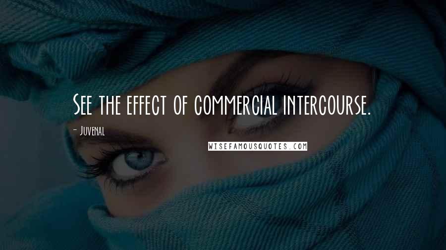 Juvenal Quotes: See the effect of commercial intercourse.