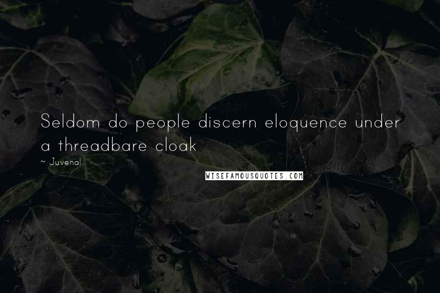 Juvenal Quotes: Seldom do people discern eloquence under a threadbare cloak