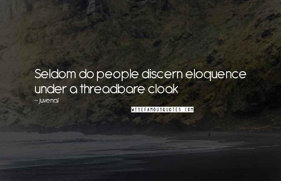 Juvenal Quotes: Seldom do people discern eloquence under a threadbare cloak