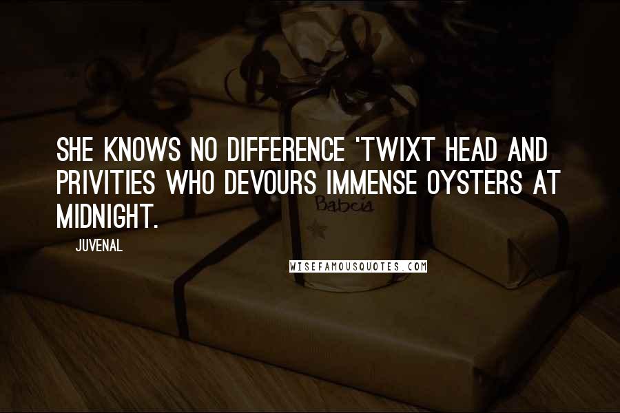 Juvenal Quotes: She knows no difference 'twixt head and privities who devours immense oysters at midnight.