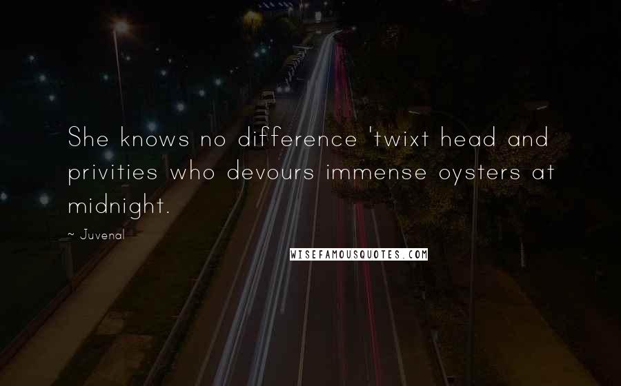 Juvenal Quotes: She knows no difference 'twixt head and privities who devours immense oysters at midnight.